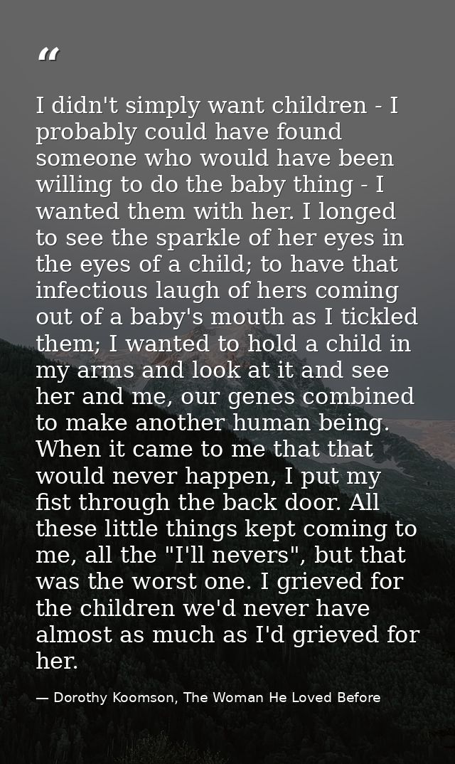 I didn't simply want children - I probably could have found someone who would have been willing to do the baby thing - I — Dorothy Koomson, The Woman He Loved Before