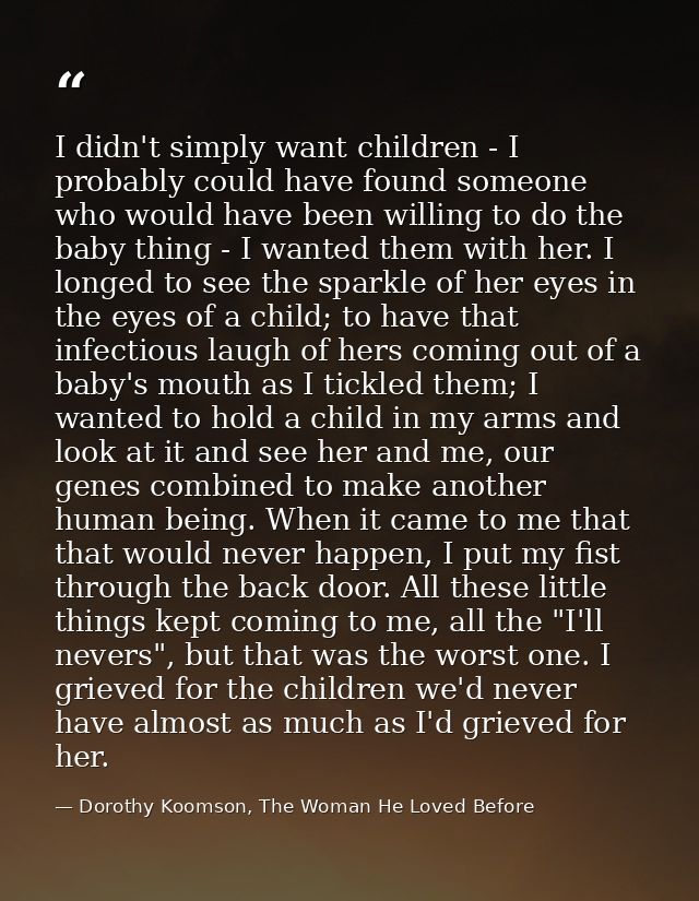 I didn't simply want children - I probably could have found someone who would have been willing to do the baby thing - I — Dorothy Koomson, The Woman He Loved Before