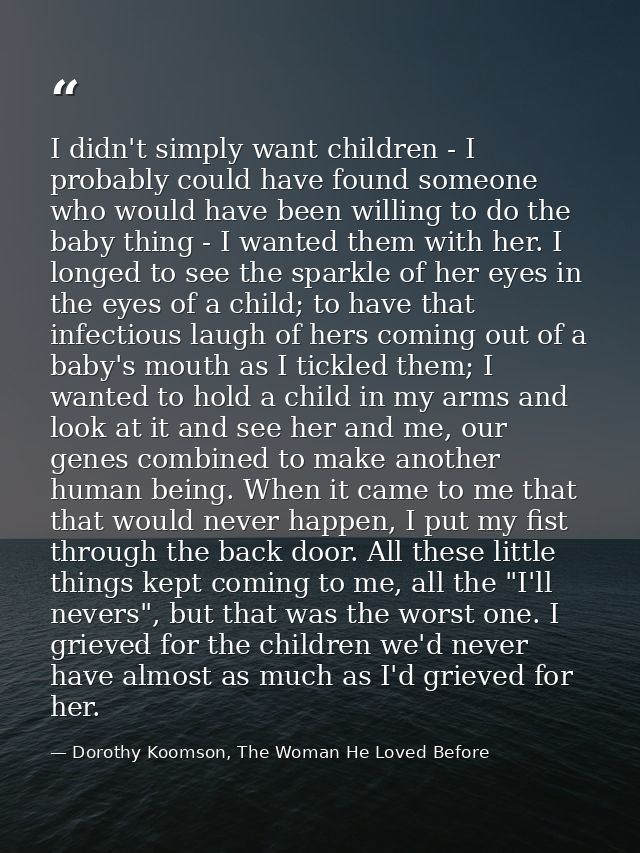 I didn't simply want children - I probably could have found someone who would have been willing to do the baby thing - I — Dorothy Koomson, The Woman He Loved Before