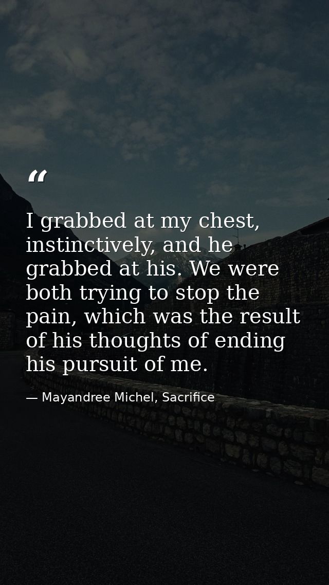 I grabbed at my chest, instinctively, and he grabbed at his. We were both trying to stop the pain, which was the result  — Mayandree Michel, Sacrifice