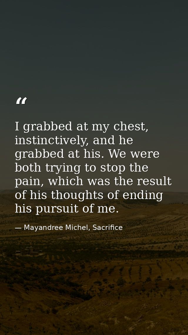 I grabbed at my chest, instinctively, and he grabbed at his. We were both trying to stop the pain, which was the result  — Mayandree Michel, Sacrifice