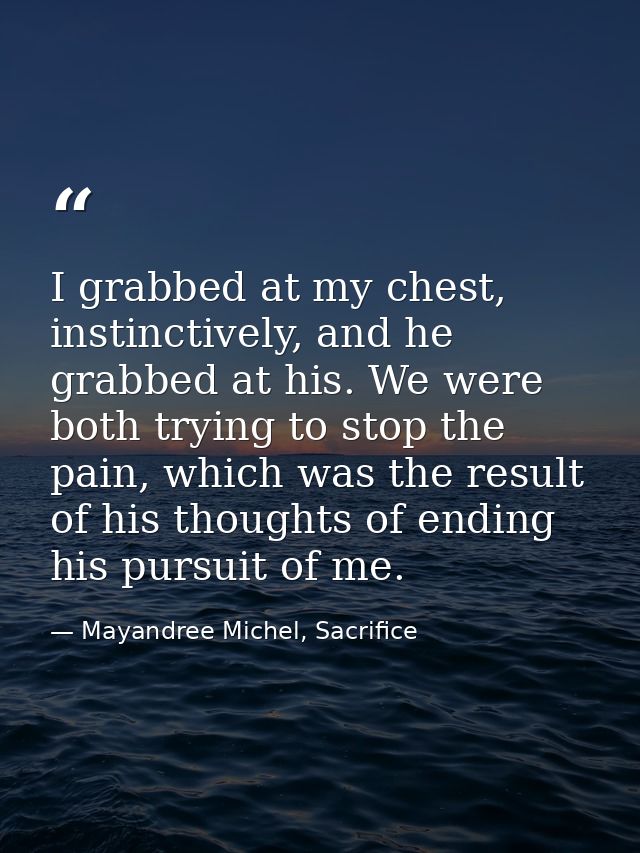 I grabbed at my chest, instinctively, and he grabbed at his. We were both trying to stop the pain, which was the result  — Mayandree Michel, Sacrifice