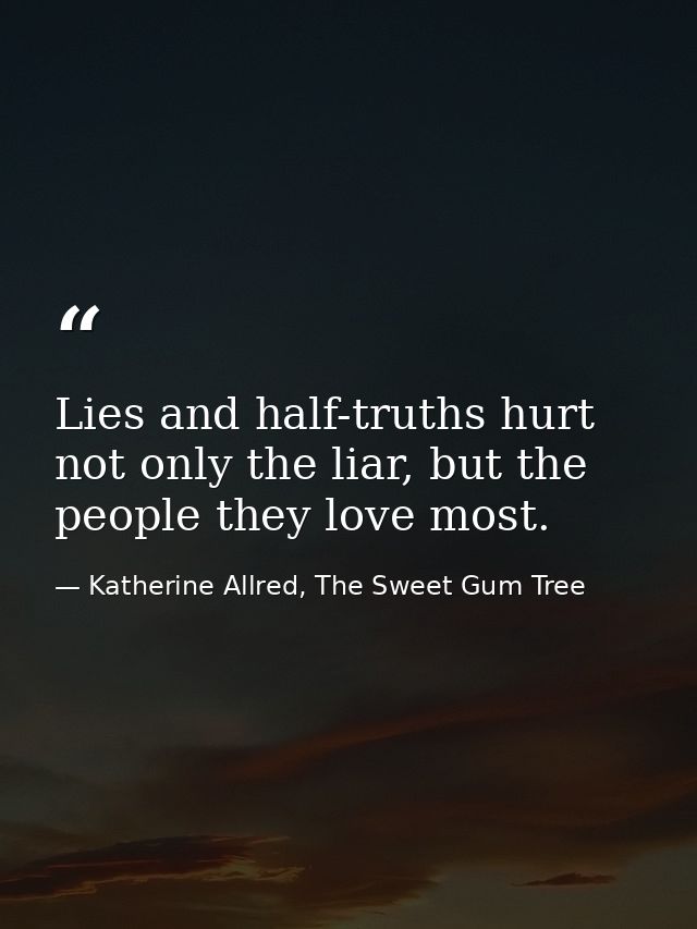 Lies and half-truths hurt not only the liar, but the people they love most. — Katherine Allred, The Sweet Gum Tree