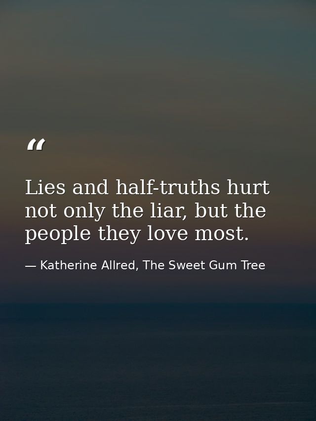 Lies and half-truths hurt not only the liar, but the people they love most. — Katherine Allred, The Sweet Gum Tree