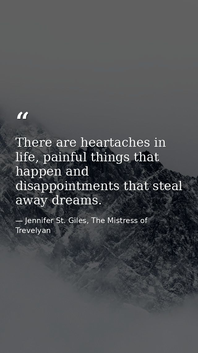 There are heartaches in life, painful things that happen and disappointments that steal away dreams. — Jennifer St. Giles, The Mistress of Trevelyan