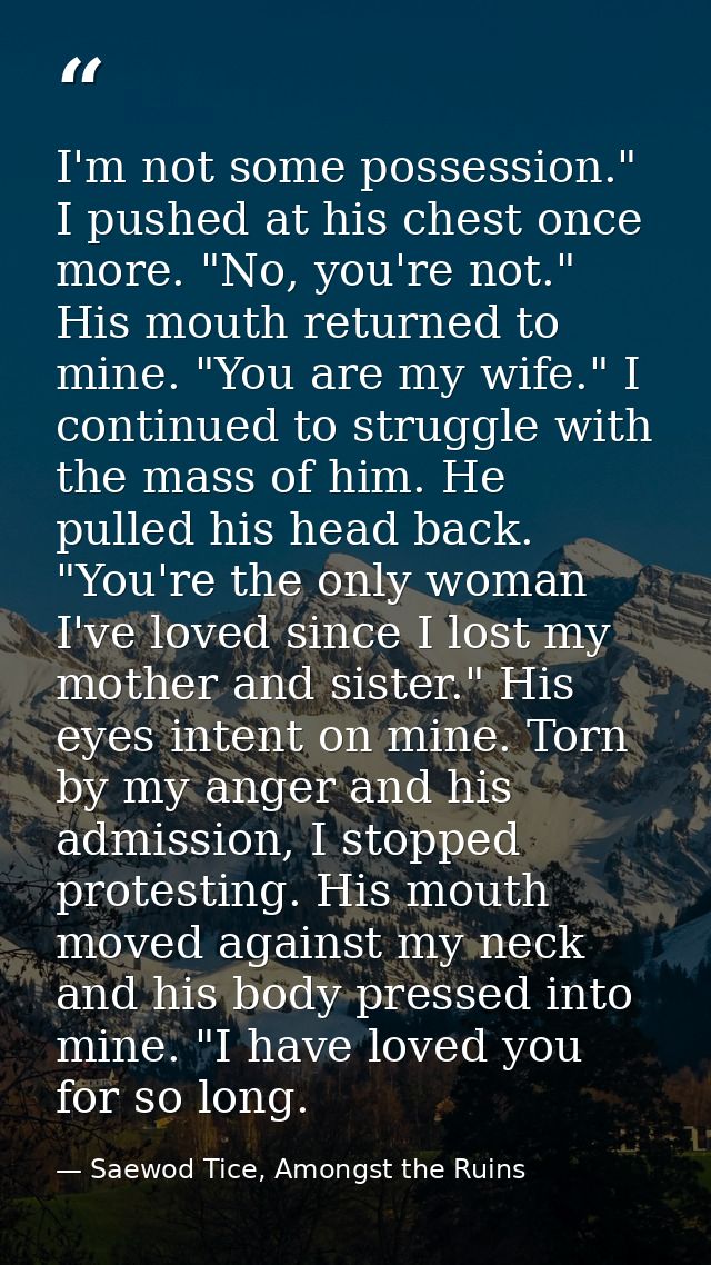 I'm not some possession." I pushed at his chest once more. "No, you're not." His mouth returned to mine. "You are my wif — Saewod Tice, Amongst the Ruins