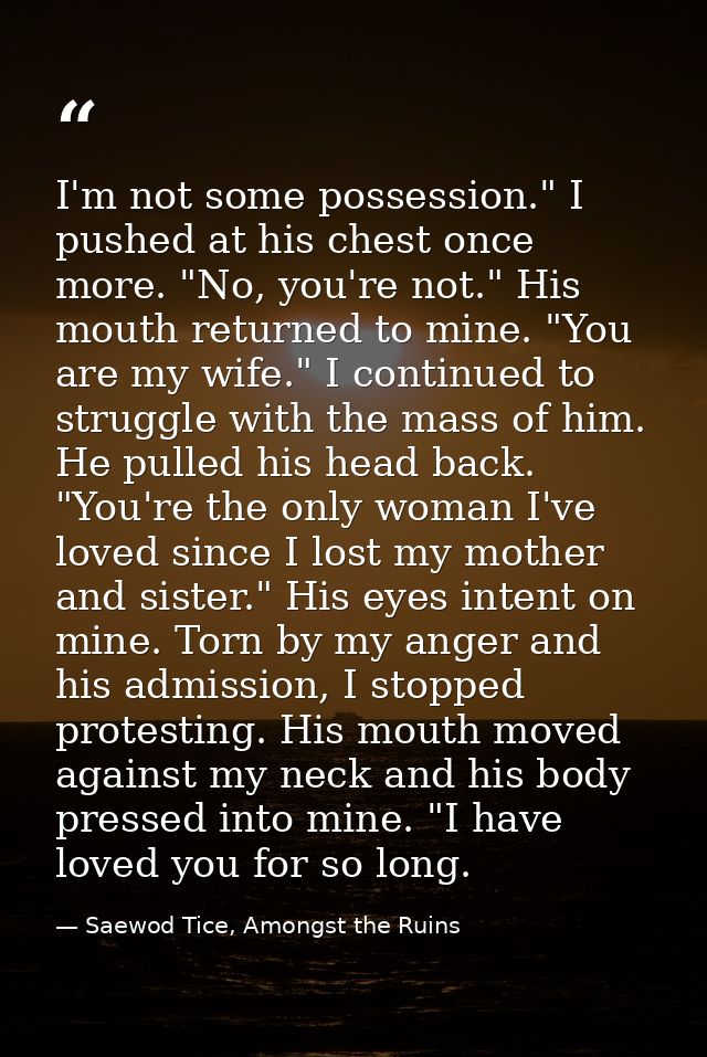 I'm not some possession." I pushed at his chest once more. "No, you're not." His mouth returned to mine. "You are my wif — Saewod Tice, Amongst the Ruins