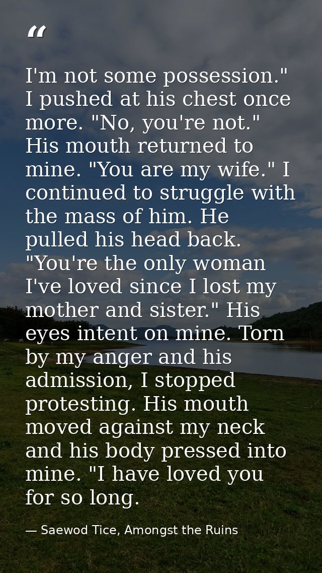 I'm not some possession." I pushed at his chest once more. "No, you're not." His mouth returned to mine. "You are my wif — Saewod Tice, Amongst the Ruins