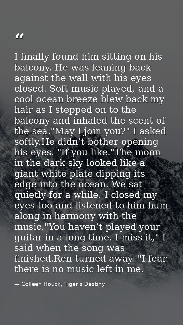 I finally found him sitting on his balcony. He was leaning back against the wall with his eyes closed. Soft music played — Colleen Houck, Tiger's Destiny