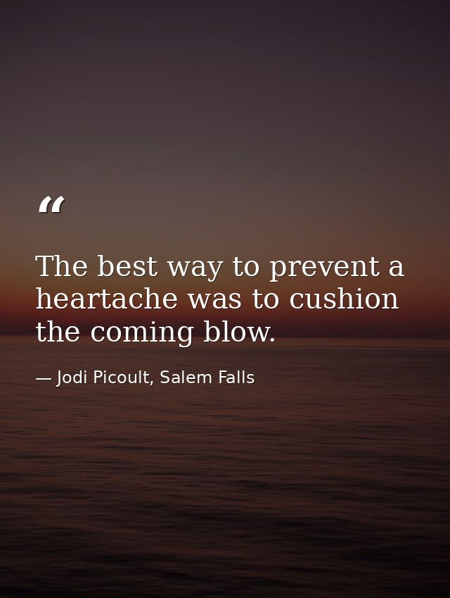 The best way to prevent a heartache was to cushion the coming blow. — Jodi Picoult, Salem Falls