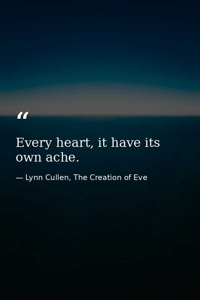 Every heart, it have its own ache. — Lynn Cullen, The Creation of Eve