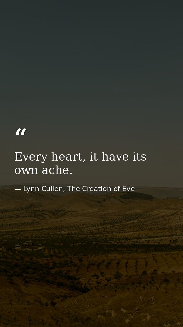 Every heart, it have its own ache. — Lynn Cullen, The Creation of Eve