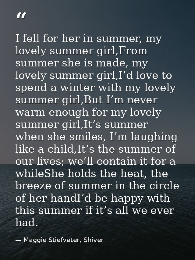 I fell for her in summer, my lovely summer girl,From summer she is made, my lovely summer girl,I’d love to spend a winte — Maggie Stiefvater, Shiver