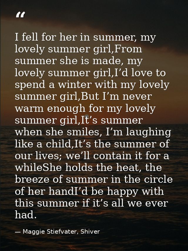 I fell for her in summer, my lovely summer girl,From summer she is made, my lovely summer girl,I’d love to spend a winte — Maggie Stiefvater, Shiver