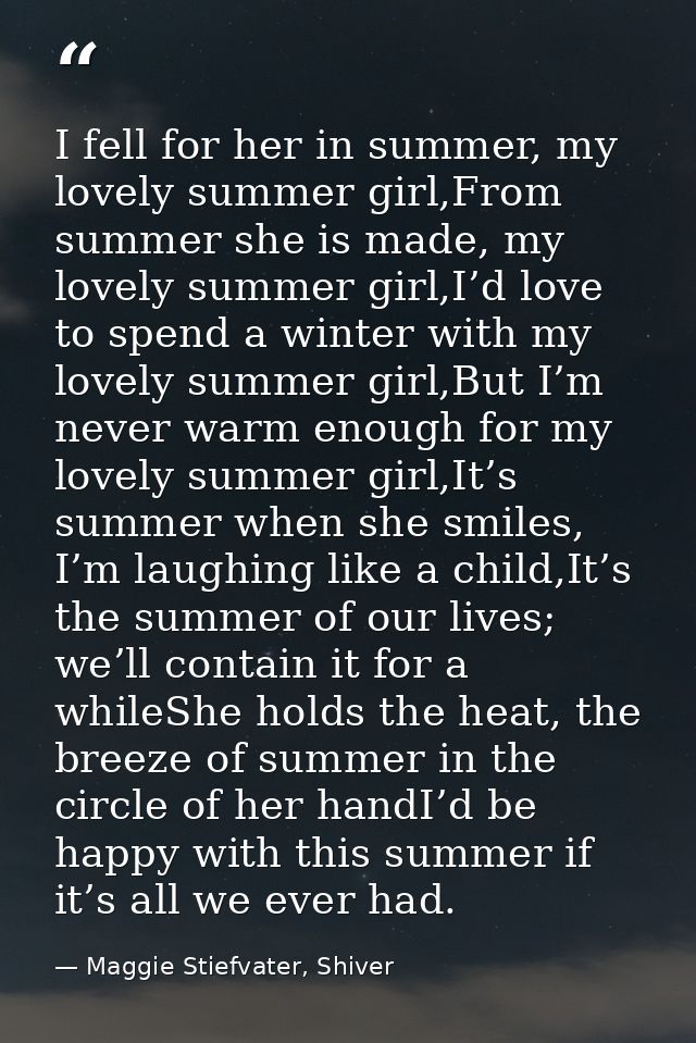 I fell for her in summer, my lovely summer girl,From summer she is made, my lovely summer girl,I’d love to spend a winte — Maggie Stiefvater, Shiver
