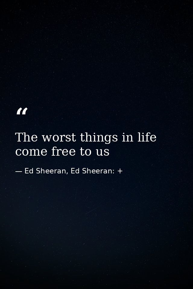 The worst things in life come free to us — Ed Sheeran, Ed Sheeran: +