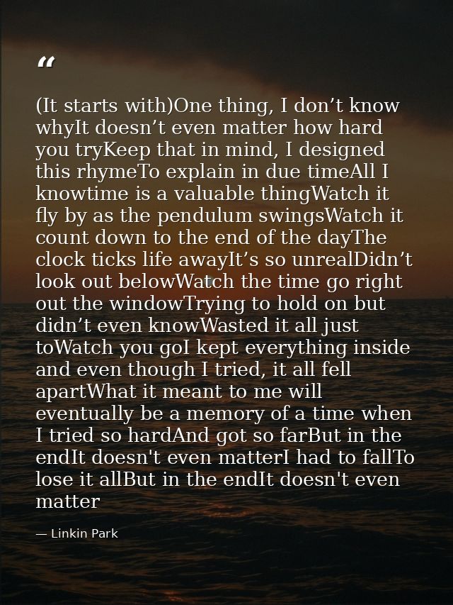 (It starts with)One thing, I don’t know whyIt doesn’t even matter how hard you tryKeep that in mind, I designed this rhy — Linkin Park