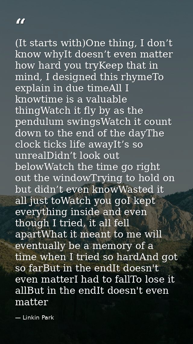 (It starts with)One thing, I don’t know whyIt doesn’t even matter how hard you tryKeep that in mind, I designed this rhy — Linkin Park