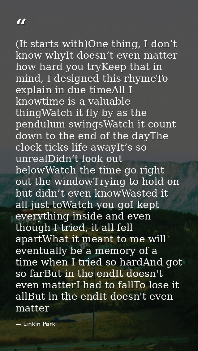 (It starts with)One thing, I don’t know whyIt doesn’t even matter how hard you tryKeep that in mind, I designed this rhy — Linkin Park