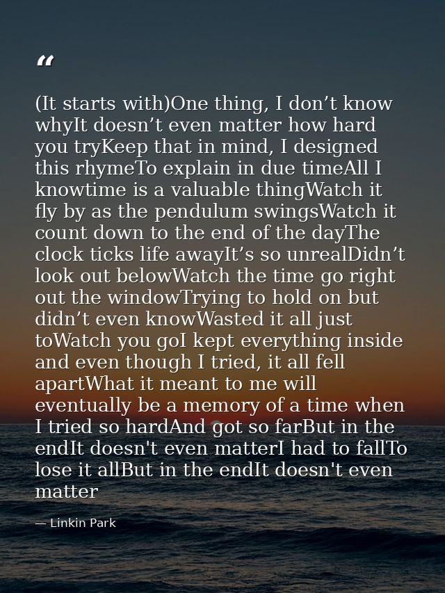 (It starts with)One thing, I don’t know whyIt doesn’t even matter how hard you tryKeep that in mind, I designed this rhy — Linkin Park