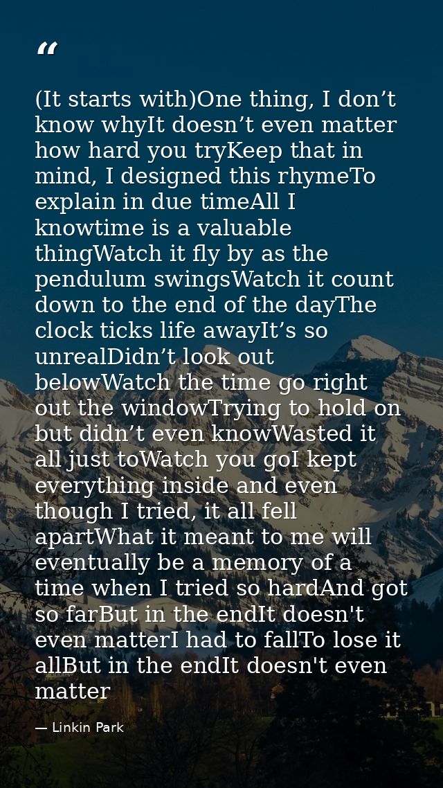 (It starts with)One thing, I don’t know whyIt doesn’t even matter how hard you tryKeep that in mind, I designed this rhy — Linkin Park