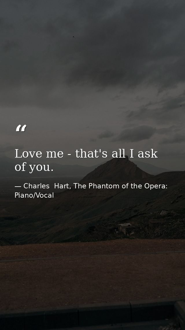 Love me - that's all I ask of you. — Charles  Hart, The Phantom of the Opera: Piano/Vocal