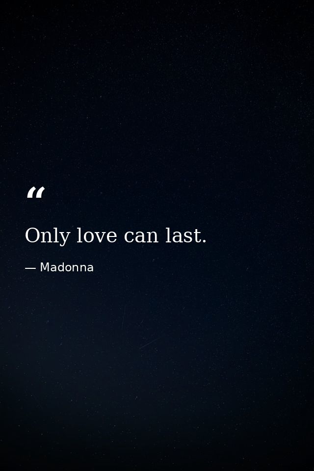 Only love can last. — Madonna