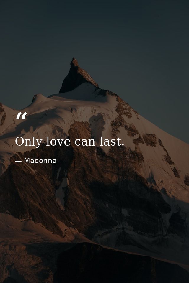 Only love can last. — Madonna