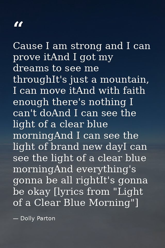 Cause I am strong and I can prove itAnd I got my dreams to see me throughIt's just a mountain, I can move itAnd with fai — Dolly Parton