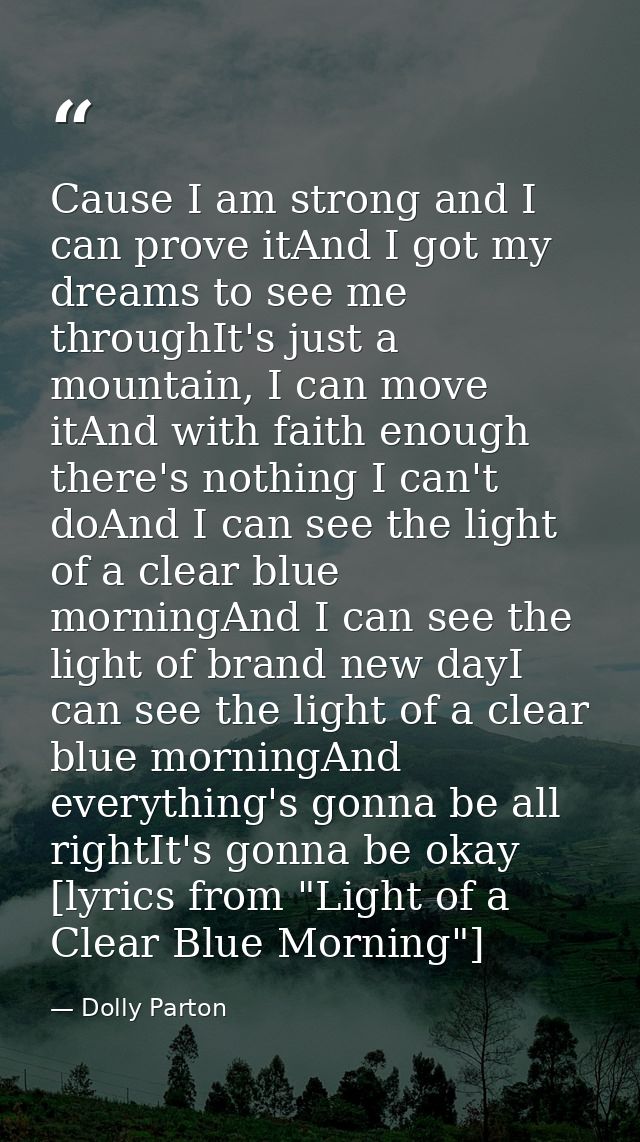 Cause I am strong and I can prove itAnd I got my dreams to see me throughIt's just a mountain, I can move itAnd with fai — Dolly Parton