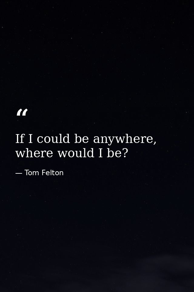 If I could be anywhere, where would I be? — Tom Felton