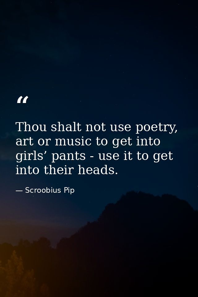Thou shalt not use poetry, art or music to get into girls’ pants - use it to get into their heads. — Scroobius Pip