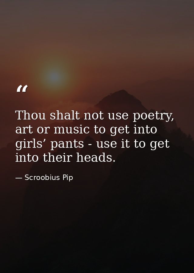 Thou shalt not use poetry, art or music to get into girls’ pants - use it to get into their heads. — Scroobius Pip