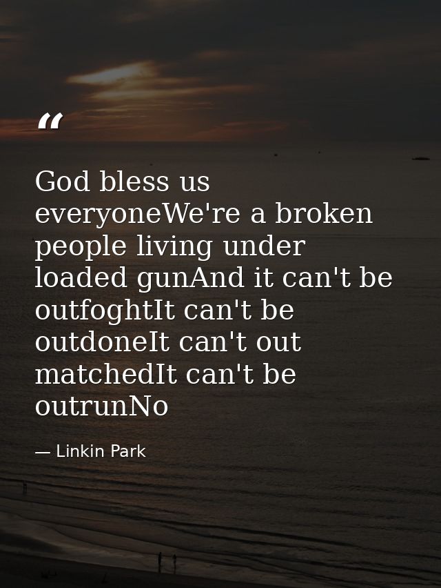 God bless us everyoneWe're a broken people living under loaded gunAnd it can't be outfoghtIt can't be outdoneIt can't ou — Linkin Park