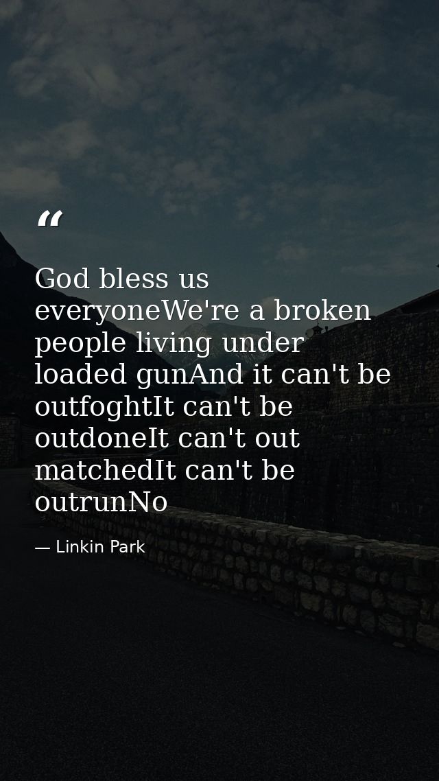 God bless us everyoneWe're a broken people living under loaded gunAnd it can't be outfoghtIt can't be outdoneIt can't ou — Linkin Park