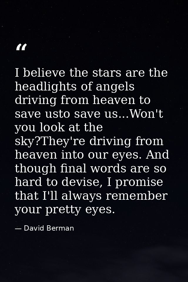 I believe the stars are the headlights of angels driving from heaven to save usto save us...Won't you look at the sky?Th — David Berman