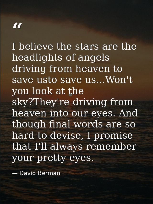I believe the stars are the headlights of angels driving from heaven to save usto save us...Won't you look at the sky?Th — David Berman