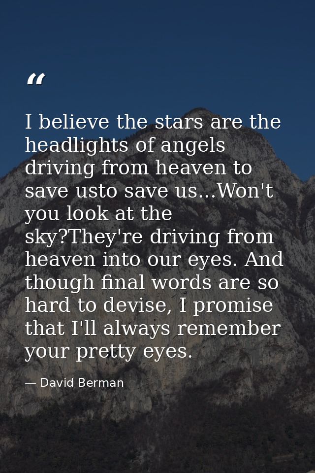 I believe the stars are the headlights of angels driving from heaven to save usto save us...Won't you look at the sky?Th — David Berman