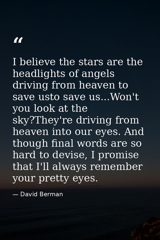 I believe the stars are the headlights of angels driving from heaven to save usto save us...Won't you look at the sky?Th — David Berman