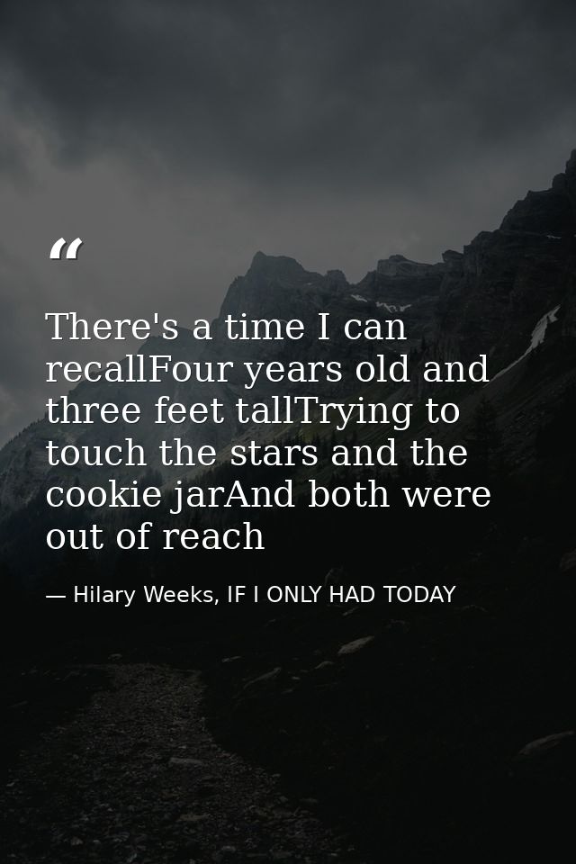 There's a time I can recallFour years old and three feet tallTrying to touch the stars and the cookie jarAnd both were o — Hilary Weeks, IF I ONLY HAD TODAY