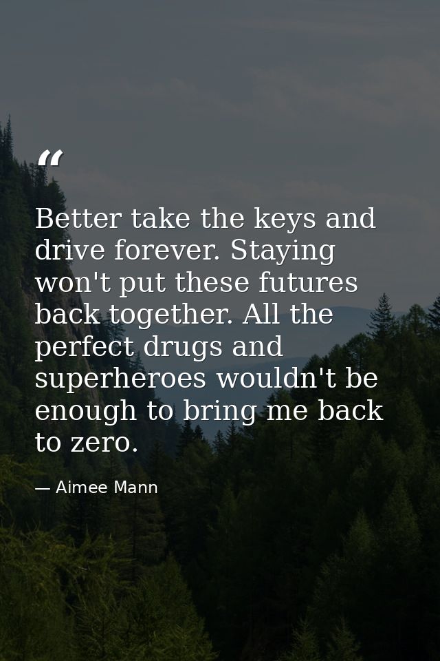 Better take the keys and drive forever. Staying won't put these futures back together. All the perfect drugs and superhe — Aimee Mann