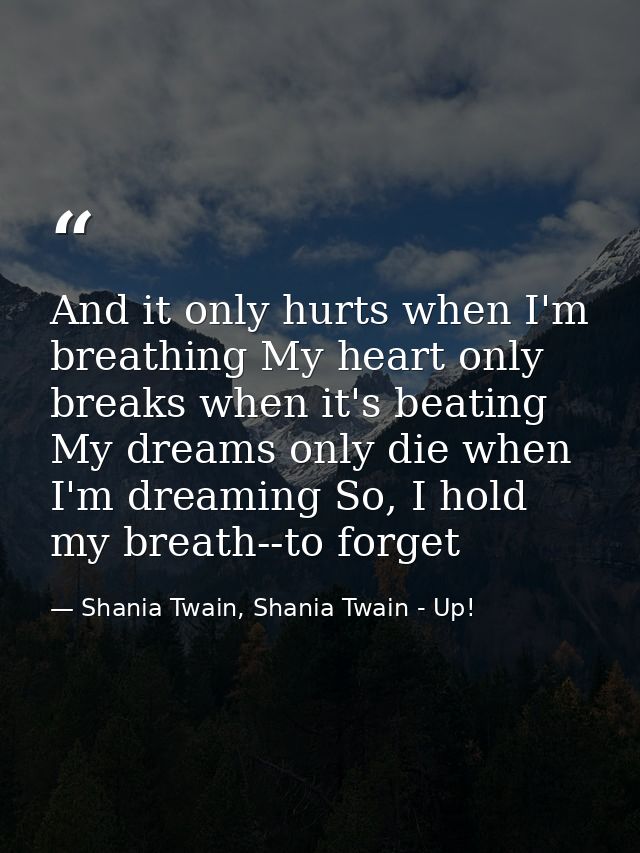 And it only hurts when I'm breathing My heart only breaks when it's beating My dreams only die when I'm dreaming So, I h — Shania Twain, Shania Twain - Up!