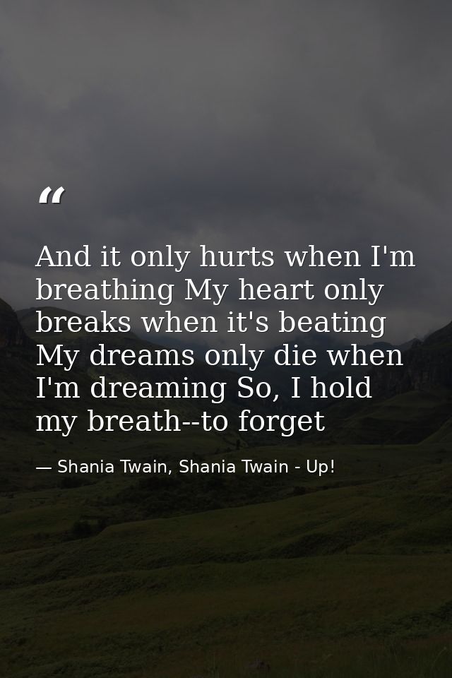 And it only hurts when I'm breathing My heart only breaks when it's beating My dreams only die when I'm dreaming So, I h — Shania Twain, Shania Twain - Up!