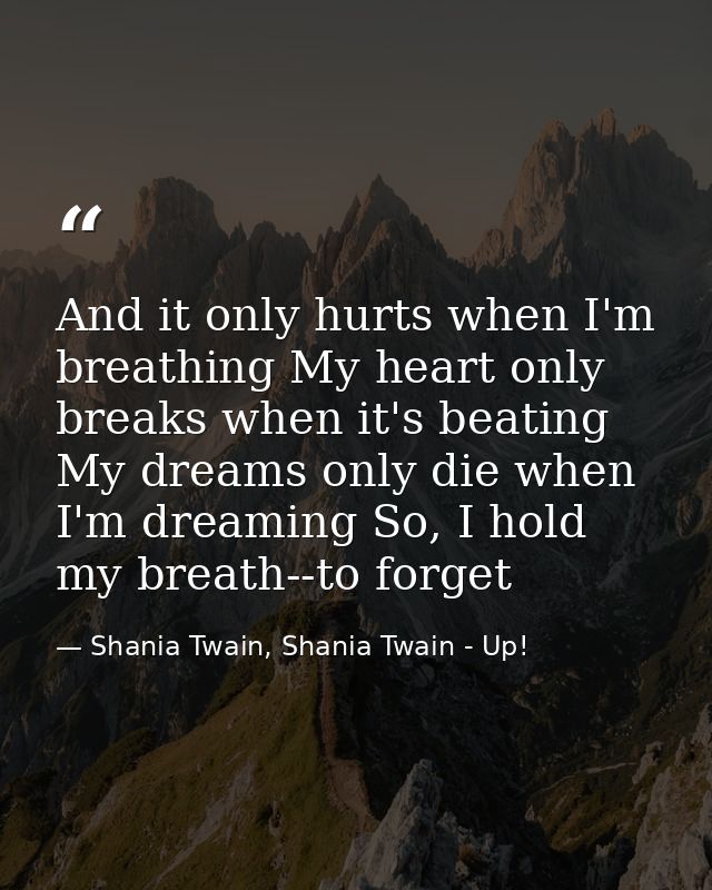 And it only hurts when I'm breathing My heart only breaks when it's beating My dreams only die when I'm dreaming So, I h — Shania Twain, Shania Twain - Up!