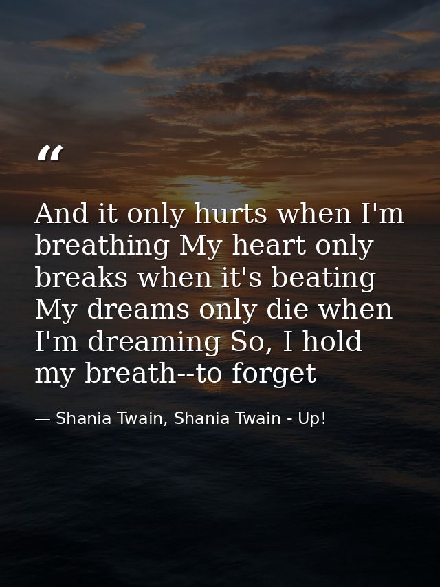 And it only hurts when I'm breathing My heart only breaks when it's beating My dreams only die when I'm dreaming So, I h — Shania Twain, Shania Twain - Up!