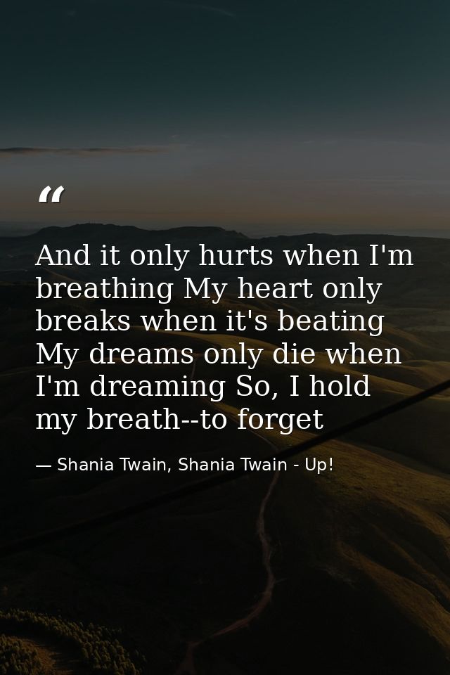 And it only hurts when I'm breathing My heart only breaks when it's beating My dreams only die when I'm dreaming So, I h — Shania Twain, Shania Twain - Up!