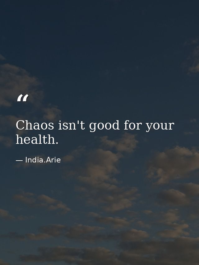 Chaos isn't good for your health. — India.Arie