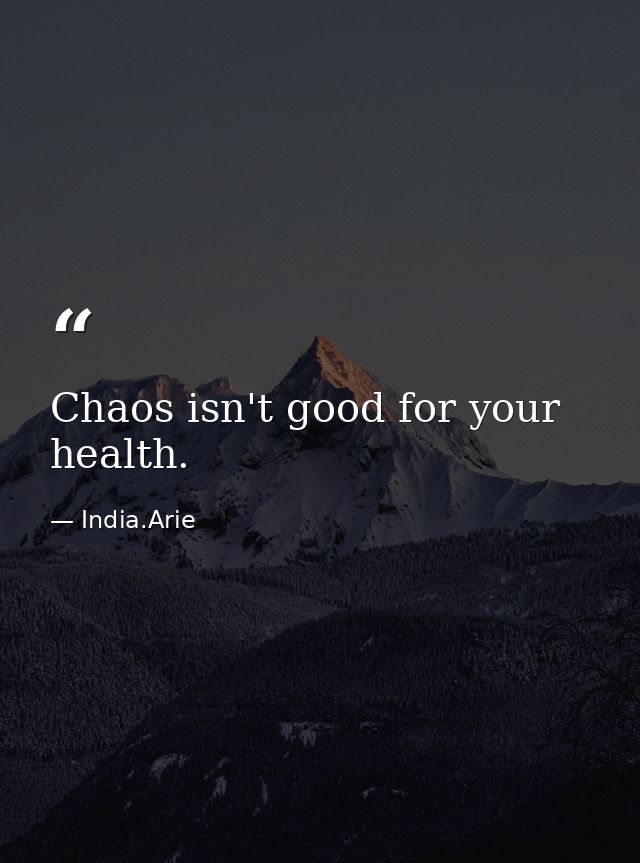 Chaos isn't good for your health. — India.Arie