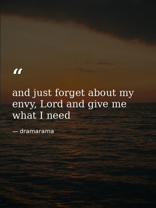and just forget about my envy, Lord and give me what I need — dramarama