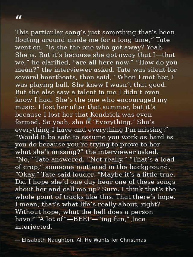 This particular song’s just something that’s been floating around inside me for a long time,” Tate went on. “Is she the  — Elisabeth Naughton, All He Wants for Christmas